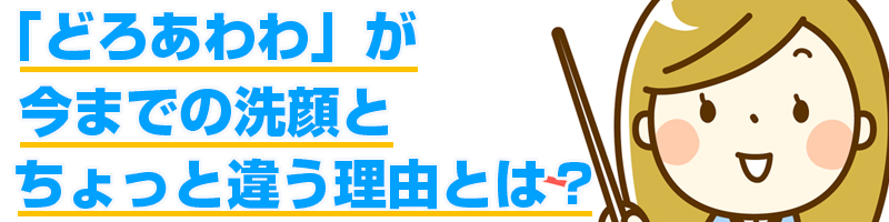 どろあわわがいままでの洗顔とちょっと違う理由とは?