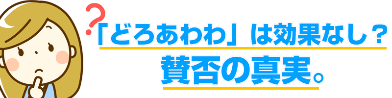 どろあわわは効果あり?賛否の真実。